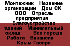 Монтажник › Название организации ­ Дом-СК, ООО › Отрасль предприятия ­ Благоустройство зданий › Минимальный оклад ­ 1 - Все города Работа » Вакансии   . Крым,Гаспра